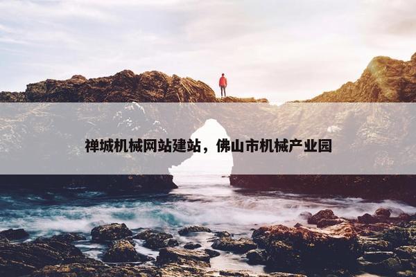 禅城机械网站建站，佛山市机械产业园