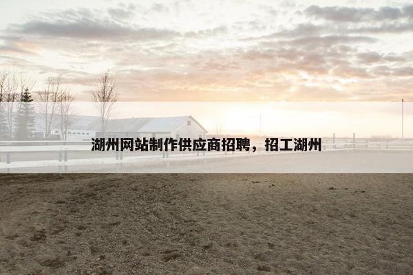 湖州网站制作供应商招聘，招工湖州
