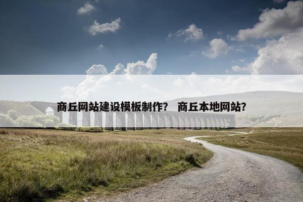 商丘网站建设模板制作？ 商丘本地网站？