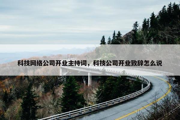 科技网络公司开业主持词，科技公司开业致辞怎么说