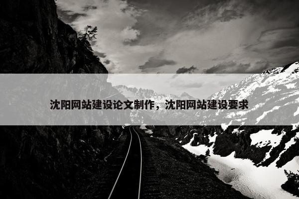 沈阳网站建设论文制作，沈阳网站建设要求