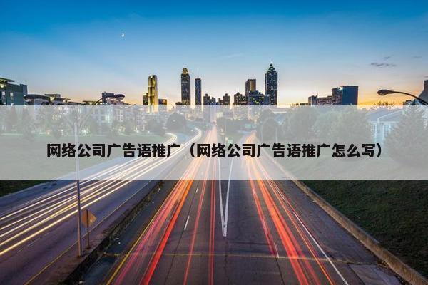 网络公司广告语推广（网络公司广告语推广怎么写）