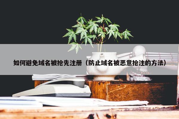 如何避免域名被抢先注册（防止域名被恶意抢注的方法）