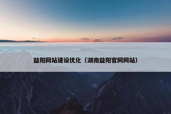 益阳网站建设优化（湖南益阳官网网站）
