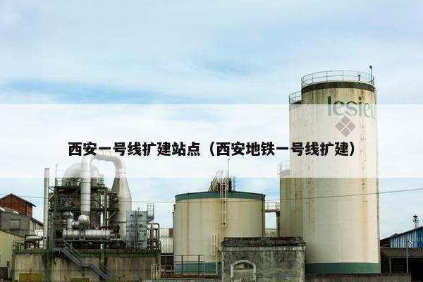西安一号线扩建站点（西安地铁一号线扩建）