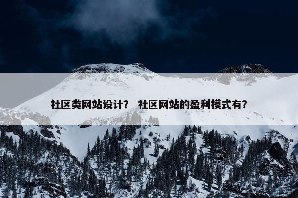 社区类网站设计？ 社区网站的盈利模式有？