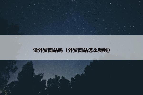 做外贸网站吗（外贸网站怎么赚钱）