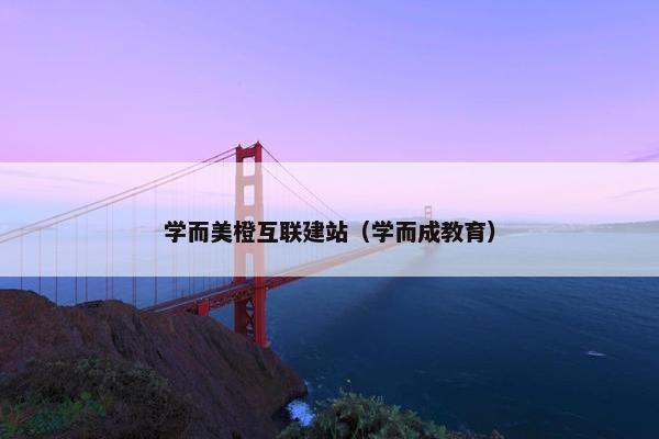 学而美橙互联建站（学而成教育）
