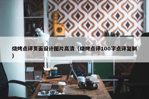 烧烤点评页面设计图片高清（烧烤点评100字点评复制）