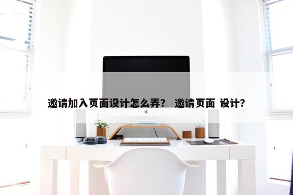 邀请加入页面设计怎么弄？ 邀请页面 设计？