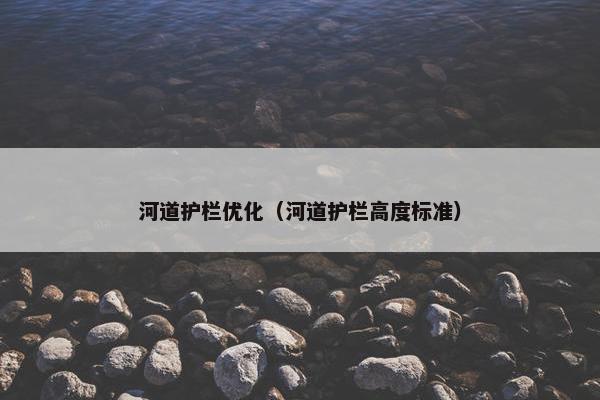 河道护栏优化（河道护栏高度标准）