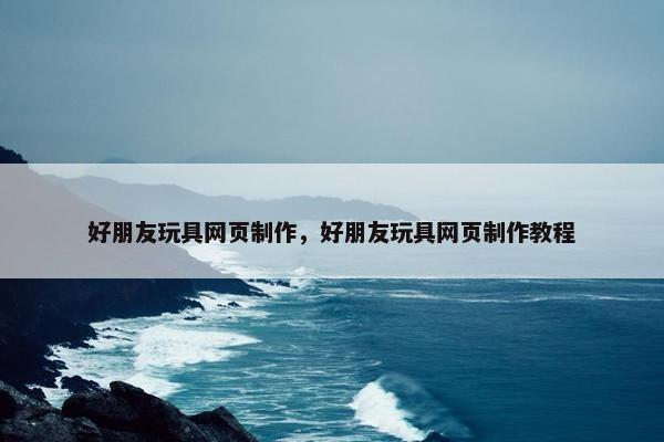 好朋友玩具网页制作，好朋友玩具网页制作教程
