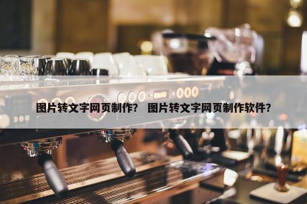 图片转文字网页制作？ 图片转文字网页制作软件？