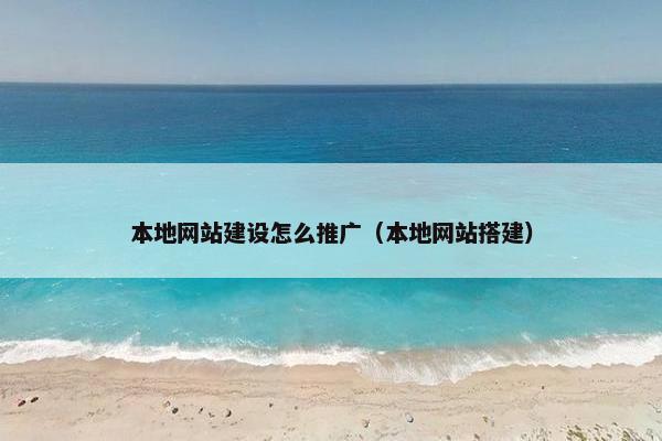 本地网站建设怎么推广（本地网站搭建）