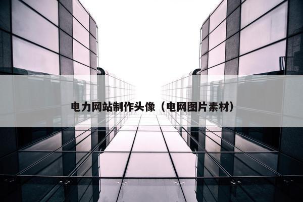 电力网站制作头像（电网图片素材）