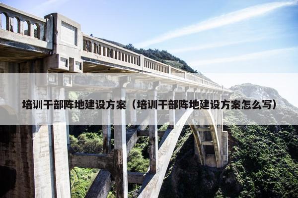 培训干部阵地建设方案（培训干部阵地建设方案怎么写）