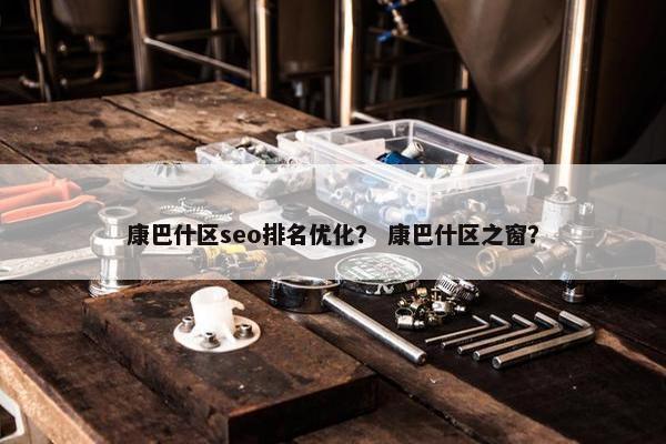 康巴什区seo排名优化？ 康巴什区之窗？