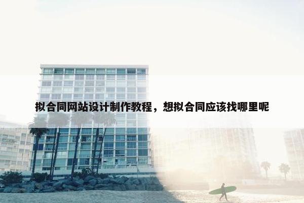拟合同网站设计制作教程，想拟合同应该找哪里呢