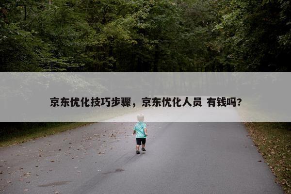 京东优化技巧步骤，京东优化人员 有钱吗?