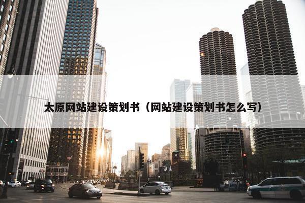 太原网站建设策划书（网站建设策划书怎么写）