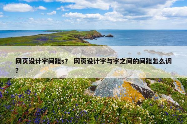 网页设计字间距s？ 网页设计字与字之间的间距怎么调？