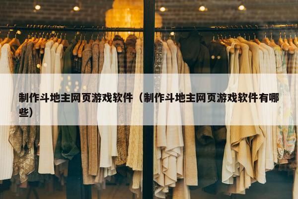制作斗地主网页游戏软件（制作斗地主网页游戏软件有哪些）