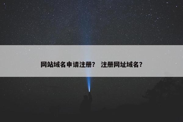 网站域名申请注册？ 注册网址域名？