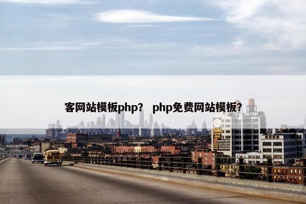 客网站模板php？ php免费网站模板？