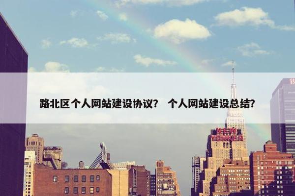 路北区个人网站建设协议？ 个人网站建设总结？