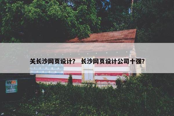 关长沙网页设计？ 长沙网页设计公司十强？