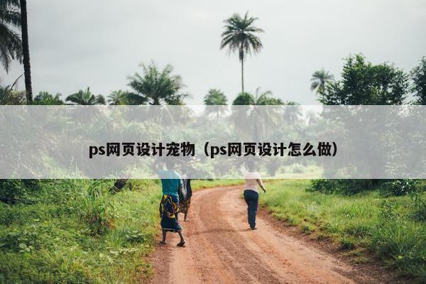 ps网页设计宠物（ps网页设计怎么做）