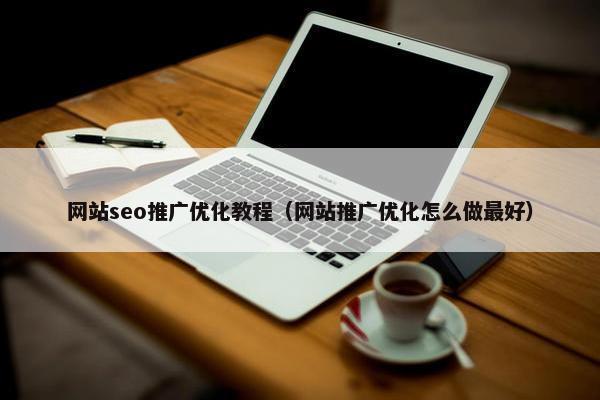 网站seo推广优化教程（网站推广优化怎么做最好）