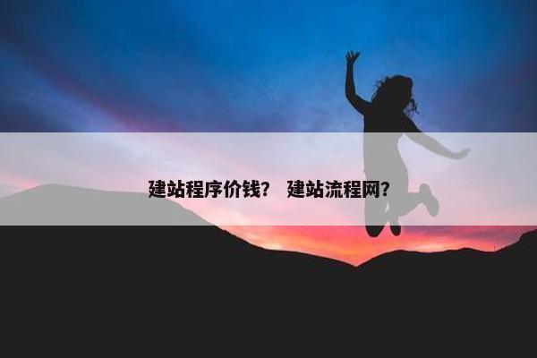 建站程序价钱？ 建站流程网？