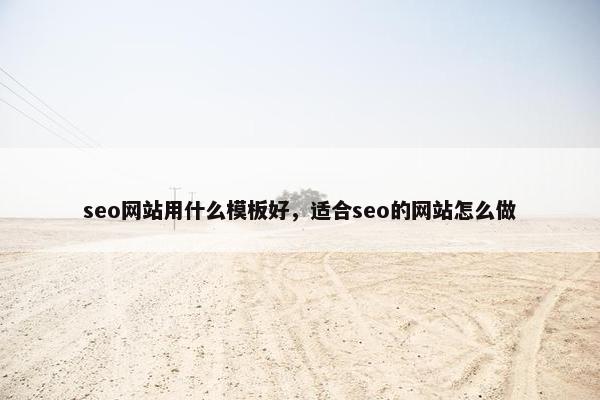 seo网站用什么模板好，适合seo的网站怎么做