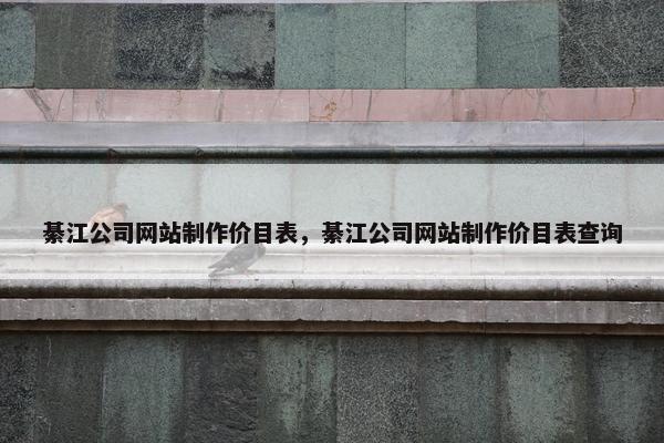 綦江公司网站制作价目表，綦江公司网站制作价目表查询