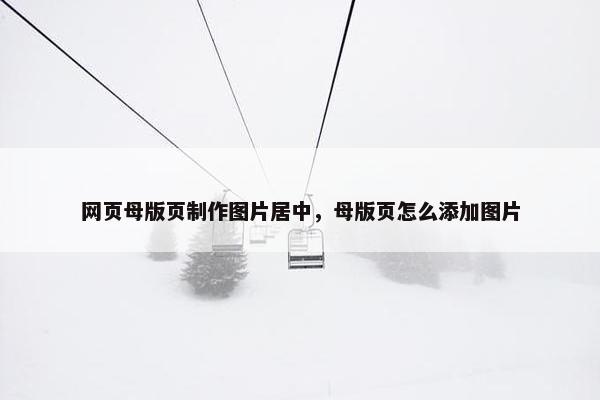 网页母版页制作图片居中，母版页怎么添加图片