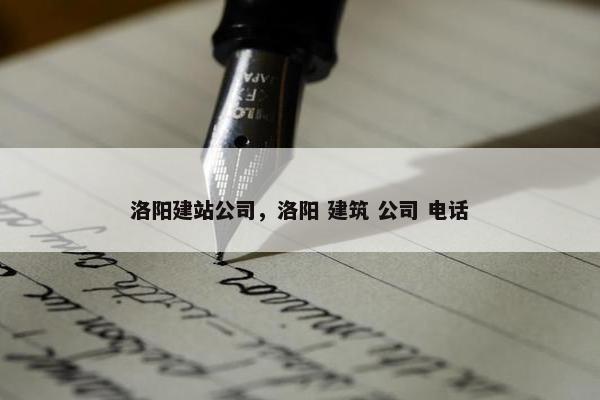 洛阳建站公司，洛阳 建筑 公司 电话