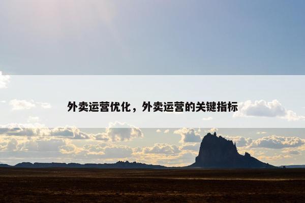 外卖运营优化，外卖运营的关键指标