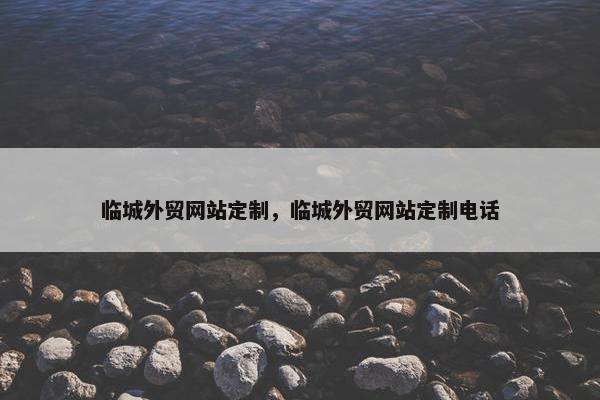 临城外贸网站定制，临城外贸网站定制电话