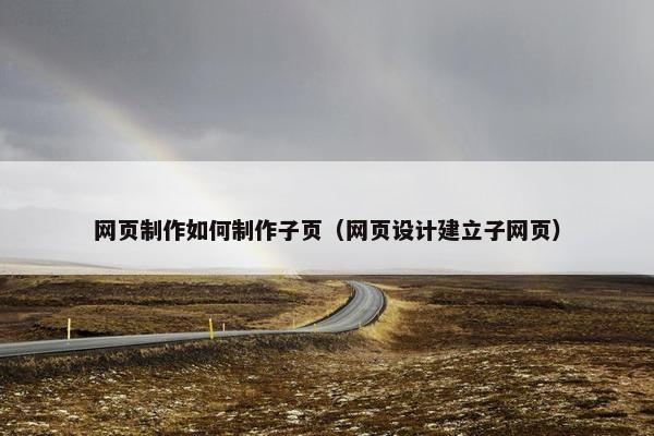 网页制作如何制作子页（网页设计建立子网页）