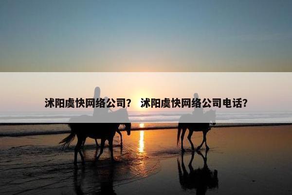 沭阳虞快网络公司？ 沭阳虞快网络公司电话？