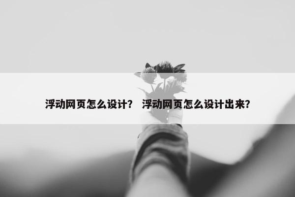 浮动网页怎么设计？ 浮动网页怎么设计出来？
