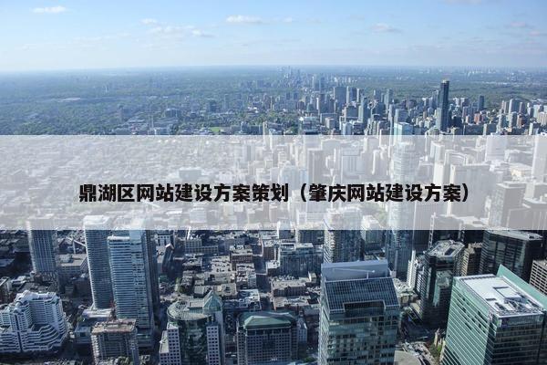 鼎湖区网站建设方案策划（肇庆网站建设方案）