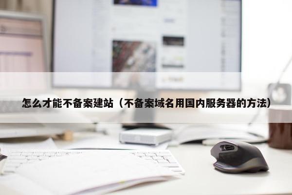 怎么才能不备案建站（不备案域名用国内服务器的方法）
