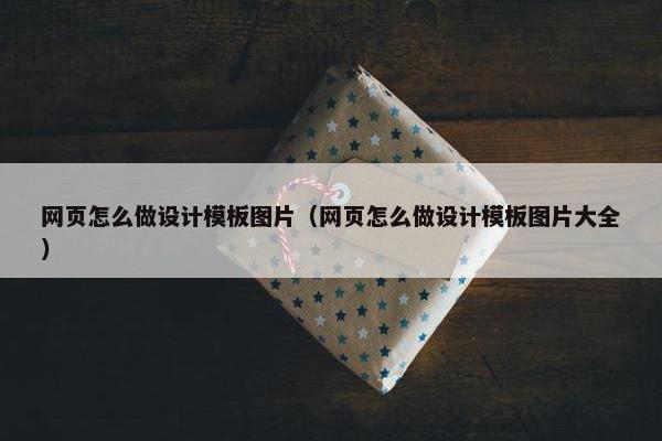网页怎么做设计模板图片（网页怎么做设计模板图片大全）