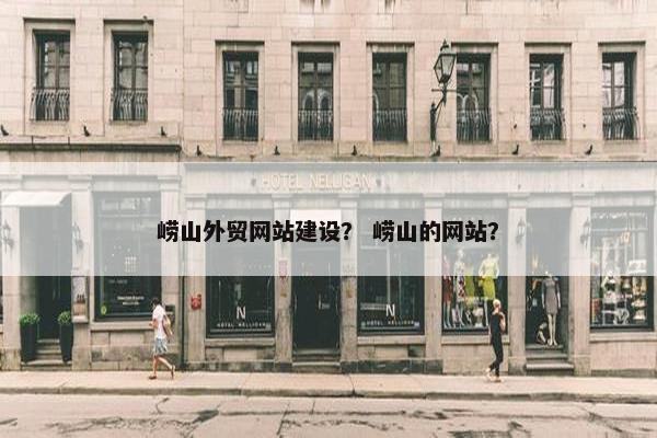 崂山外贸网站建设？ 崂山的网站？