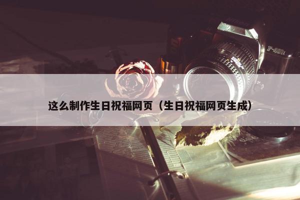 这么制作生日祝福网页（生日祝福网页生成）
