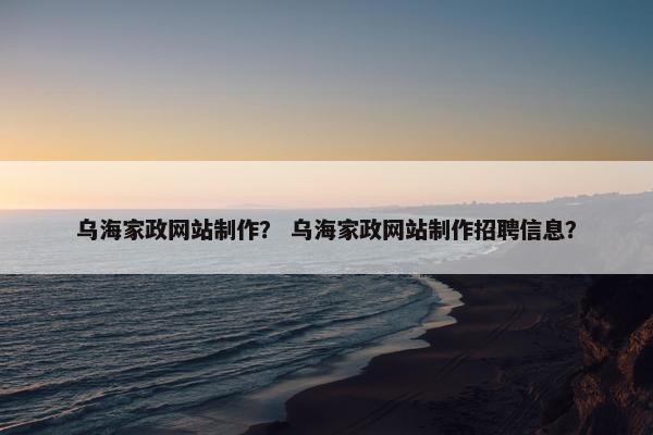 乌海家政网站制作？ 乌海家政网站制作招聘信息？