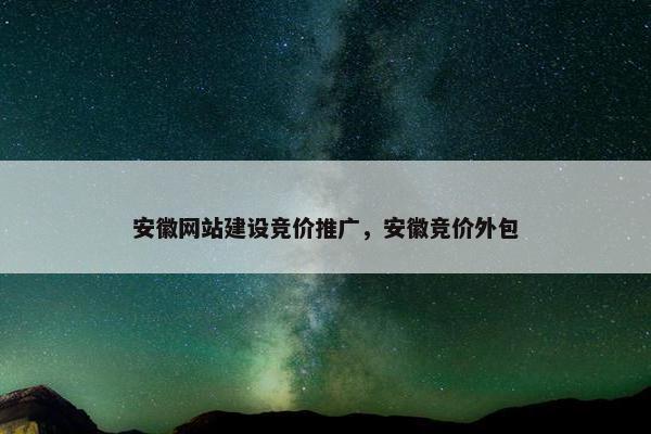 安徽网站建设竞价推广，安徽竞价外包