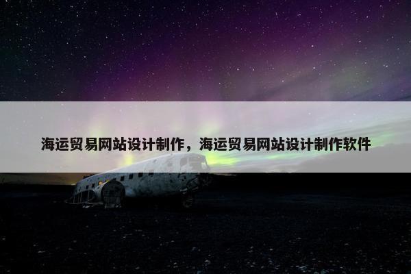 海运贸易网站设计制作，海运贸易网站设计制作软件